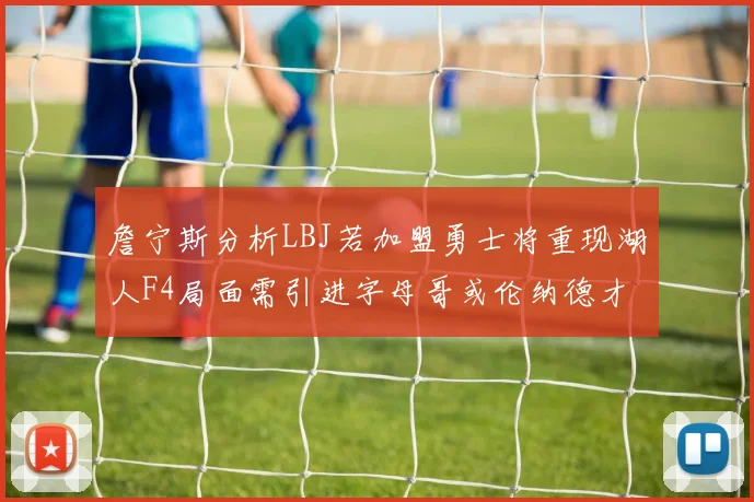 詹宁斯分析LBJ若加盟勇士将重现湖人F4局面需引进字母哥或伦纳德才能成功