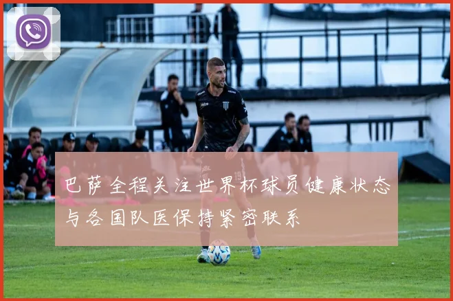巴萨全程关注世界杯球员健康状态与各国队医保持紧密联系