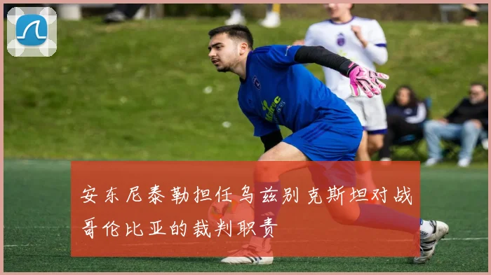 安东尼泰勒担任乌兹别克斯坦对战哥伦比亚的裁判职责