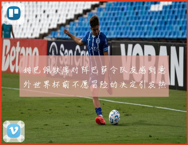 姆巴佩缺席对阵巴萨令队友感到意外世界杯前不愿冒险的决定引发热议