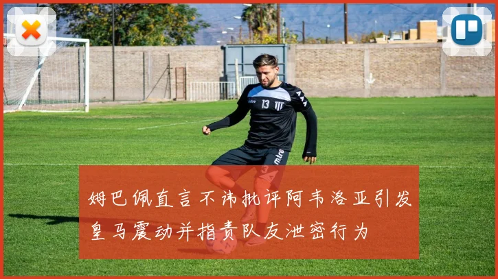 姆巴佩直言不讳批评阿韦洛亚引发皇马震动并指责队友泄密行为