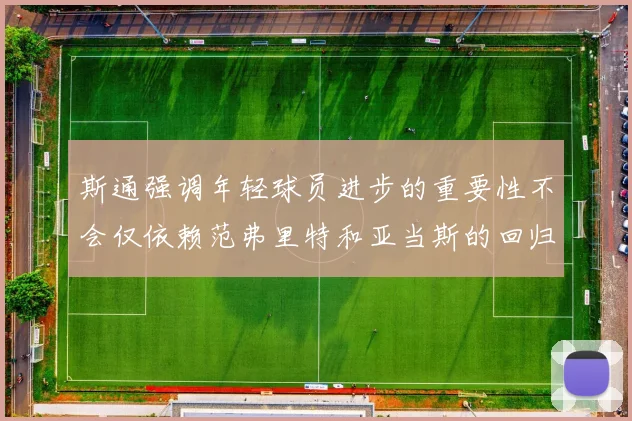 斯通强调年轻球员进步的重要性不会仅依赖范弗里特和亚当斯的回归