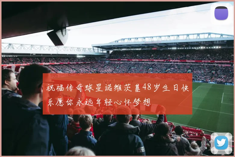 祝福传奇球星诺维茨基48岁生日快乐愿你永远年轻心怀梦想